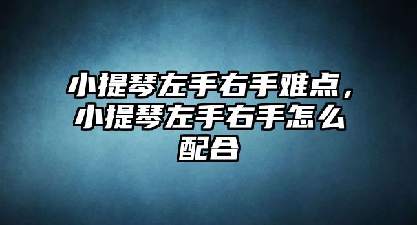 小提琴左手右手難點，小提琴左手右手怎么配合