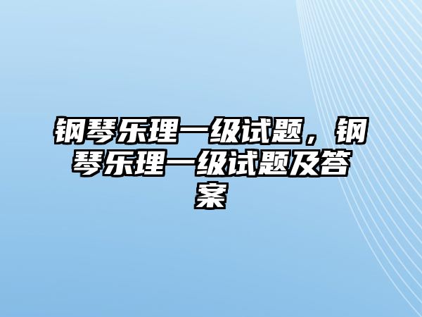 鋼琴樂理一級試題，鋼琴樂理一級試題及答案