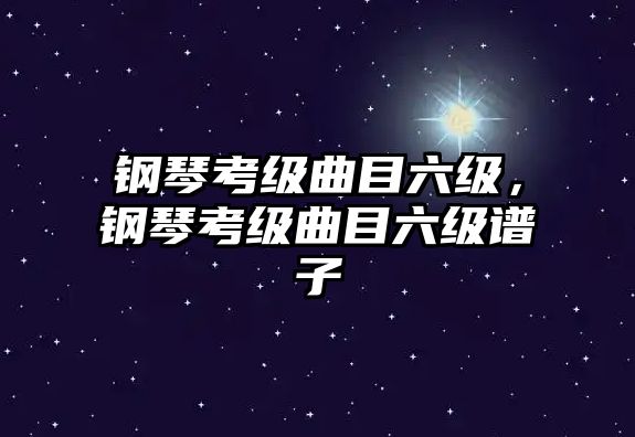 鋼琴考級曲目六級，鋼琴考級曲目六級譜子