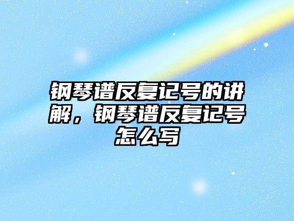 鋼琴譜反復記號的講解，鋼琴譜反復記號怎么寫