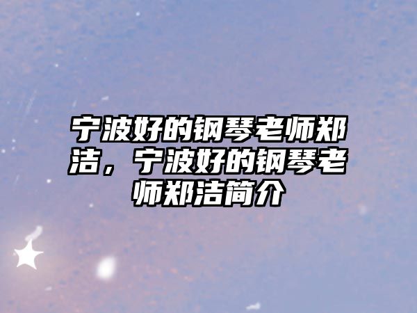 寧波好的鋼琴老師鄭潔，寧波好的鋼琴老師鄭潔簡介