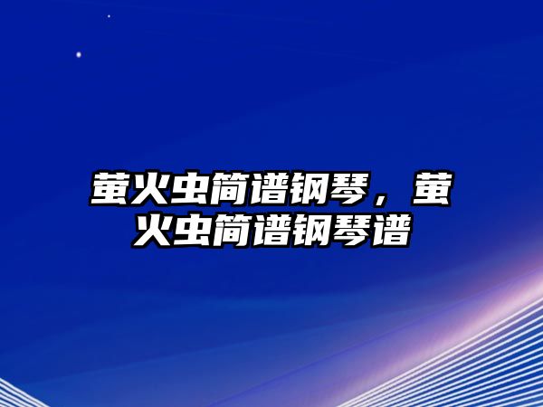 螢火蟲簡譜鋼琴，螢火蟲簡譜鋼琴譜