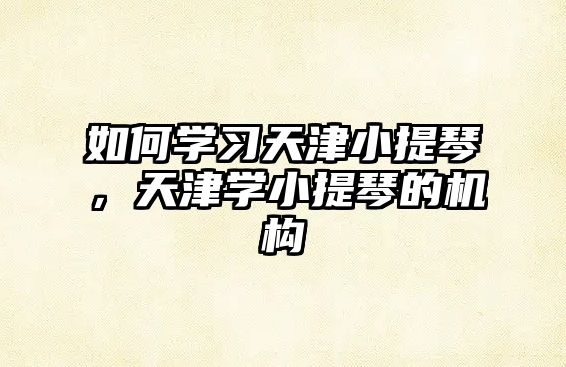 如何學習天津小提琴，天津學小提琴的機構