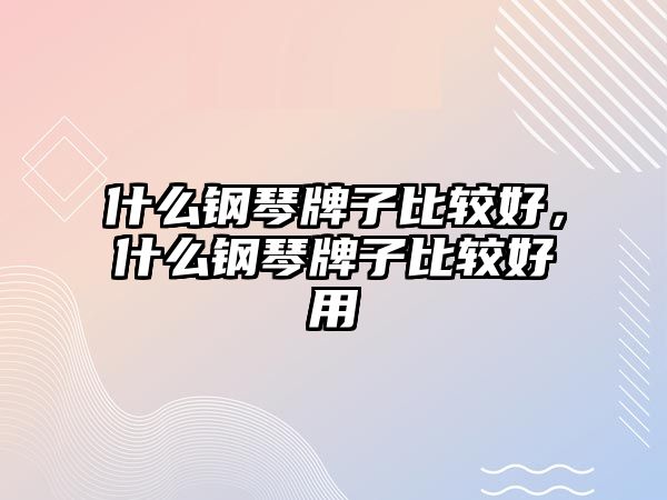 什么鋼琴牌子比較好，什么鋼琴牌子比較好用