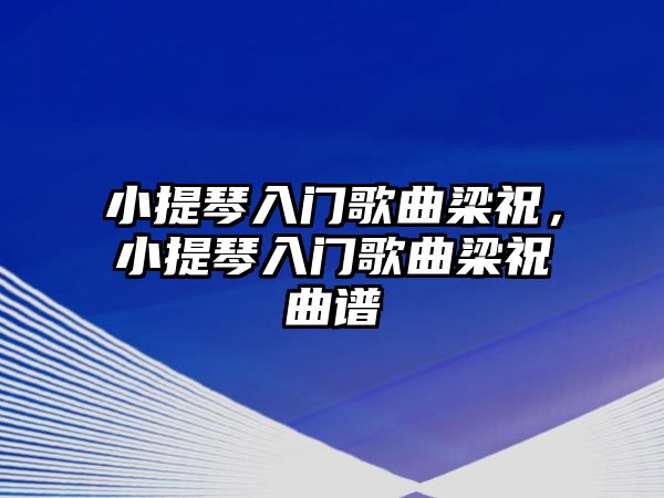 小提琴入門歌曲梁祝，小提琴入門歌曲梁祝曲譜