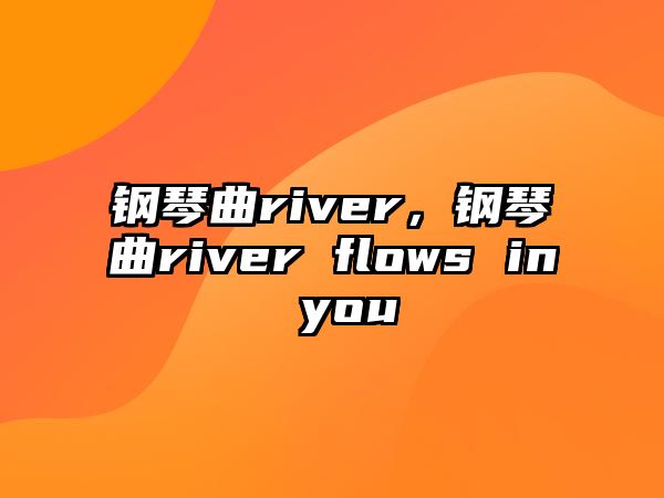 鋼琴曲river，鋼琴曲river flows in you