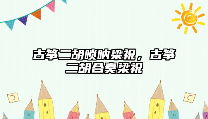 古箏二胡嗩吶梁祝，古箏二胡合奏梁祝