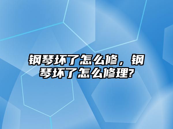 鋼琴壞了怎么修，鋼琴壞了怎么修理?