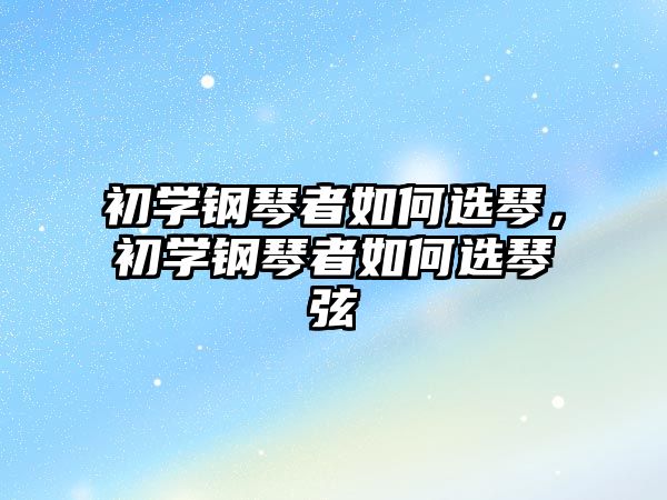 初學鋼琴者如何選琴，初學鋼琴者如何選琴弦