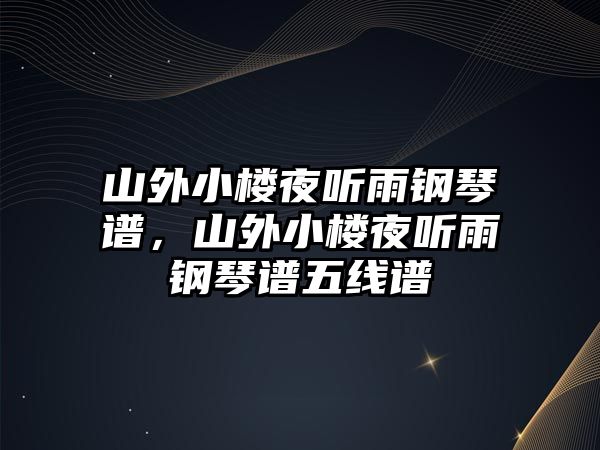 山外小樓夜聽雨鋼琴譜，山外小樓夜聽雨鋼琴譜五線譜