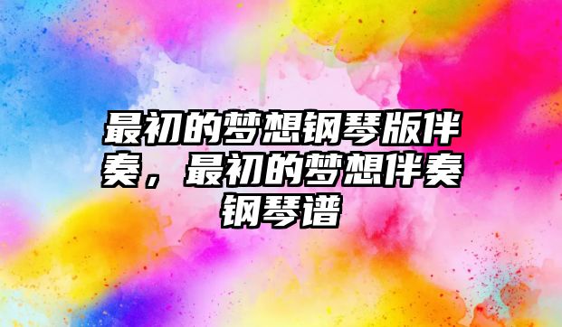 最初的夢想鋼琴版伴奏，最初的夢想伴奏鋼琴譜