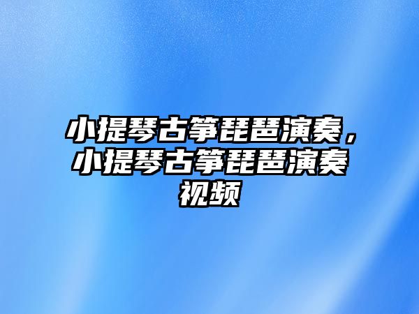 小提琴古箏琵琶演奏，小提琴古箏琵琶演奏視頻