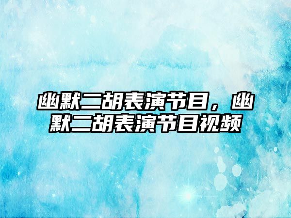 幽默二胡表演節(jié)目，幽默二胡表演節(jié)目視頻