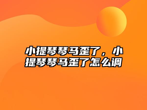 小提琴琴馬歪了，小提琴琴馬歪了怎么調