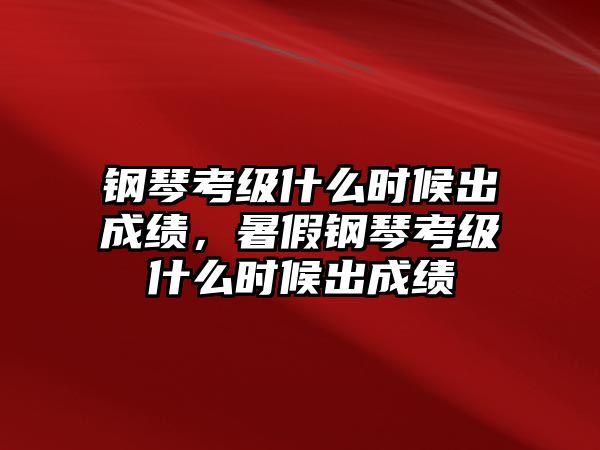 鋼琴考級什么時候出成績，暑假鋼琴考級什么時候出成績