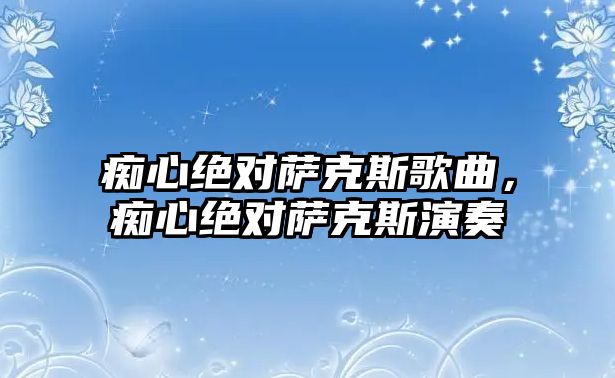 癡心絕對薩克斯歌曲，癡心絕對薩克斯演奏