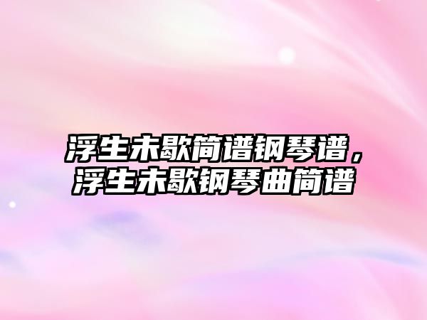 浮生未歇簡(jiǎn)譜鋼琴譜，浮生未歇鋼琴曲簡(jiǎn)譜