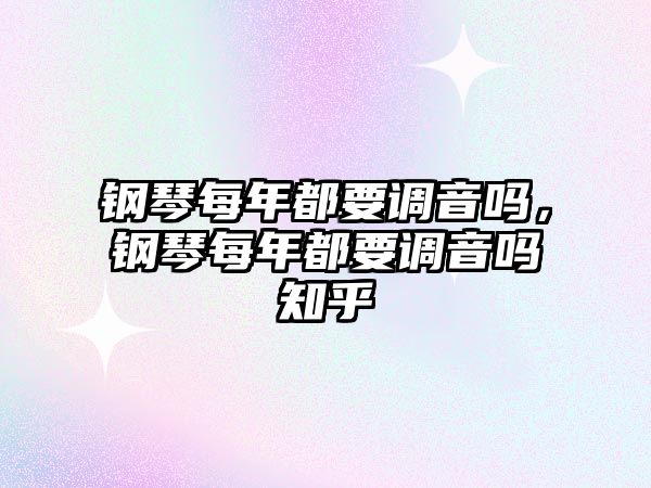 鋼琴每年都要調音嗎，鋼琴每年都要調音嗎知乎