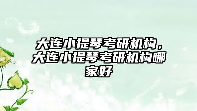 大連小提琴考研機構，大連小提琴考研機構哪家好