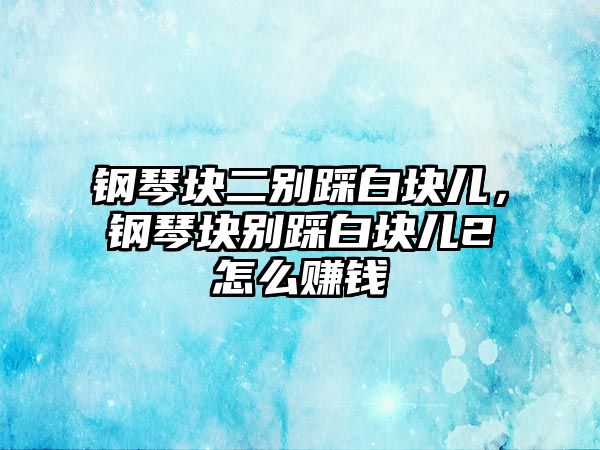 鋼琴塊二別踩白塊兒，鋼琴塊別踩白塊兒2怎么賺錢