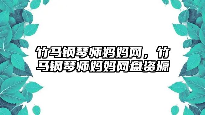 竹馬鋼琴師媽媽網，竹馬鋼琴師媽媽網盤資源