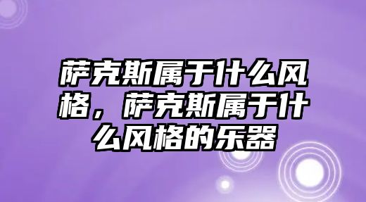 薩克斯屬于什么風格，薩克斯屬于什么風格的樂器