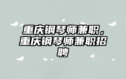 重慶鋼琴師兼職，重慶鋼琴師兼職招聘