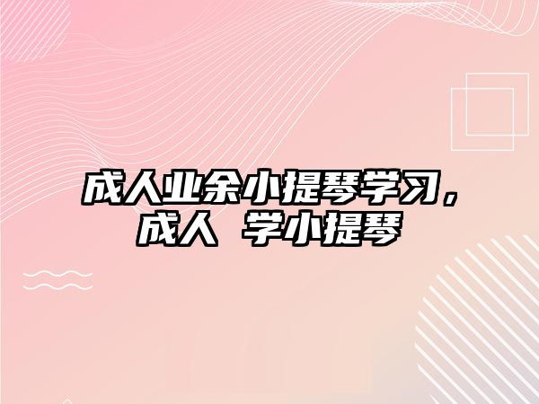 成人業余小提琴學習，成人 學小提琴