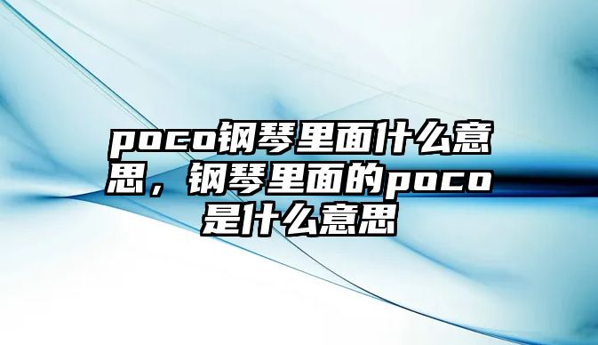 poco鋼琴里面什么意思，鋼琴里面的poco是什么意思