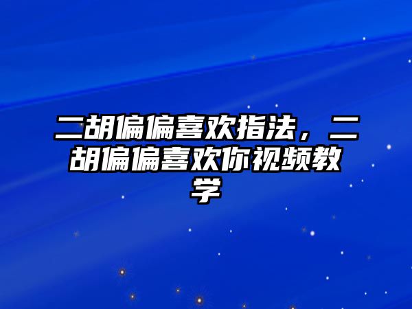 二胡偏偏喜歡指法，二胡偏偏喜歡你視頻教學