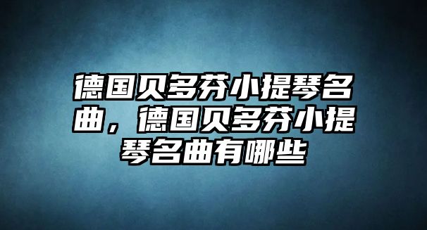 德國貝多芬小提琴名曲，德國貝多芬小提琴名曲有哪些