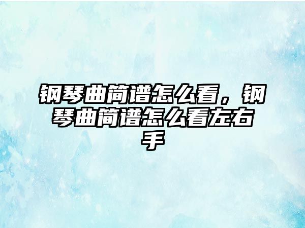 鋼琴曲簡譜怎么看，鋼琴曲簡譜怎么看左右手