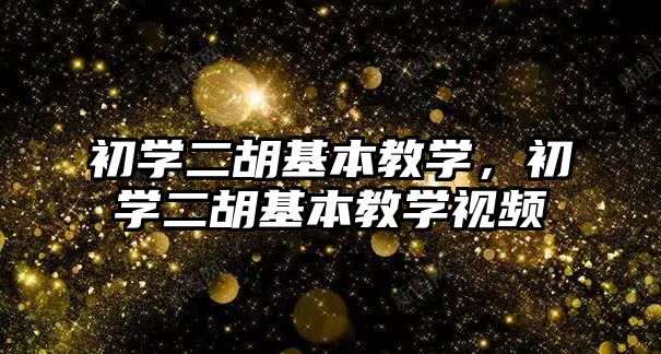 初學二胡基本教學，初學二胡基本教學視頻