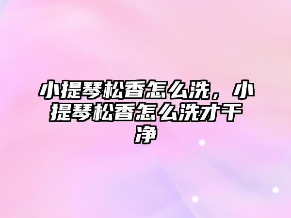 小提琴松香怎么洗，小提琴松香怎么洗才干凈