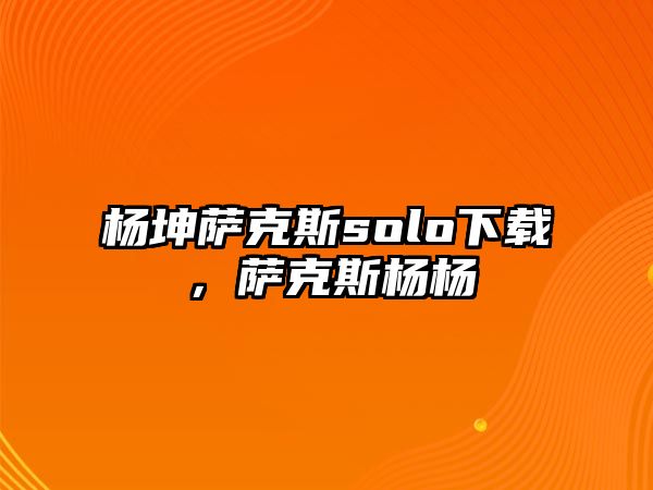 楊坤薩克斯solo下載，薩克斯楊楊