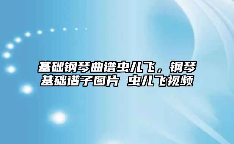 基礎鋼琴曲譜蟲兒飛，鋼琴基礎譜子圖片 蟲兒飛視頻