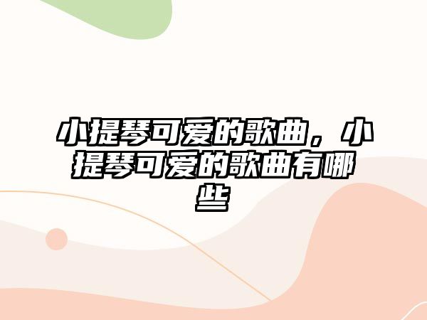 小提琴可愛的歌曲，小提琴可愛的歌曲有哪些