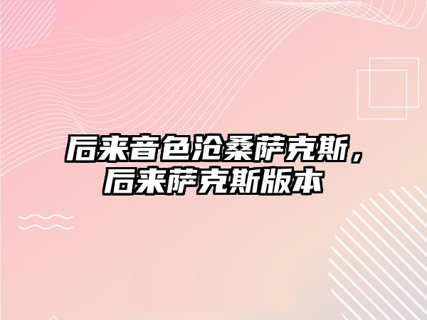 后來音色滄桑薩克斯，后來薩克斯版本