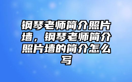 鋼琴老師簡介照片墻，鋼琴老師簡介照片墻的簡介怎么寫