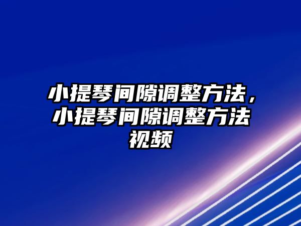 小提琴間隙調整方法，小提琴間隙調整方法視頻