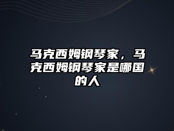 馬克西姆鋼琴家，馬克西姆鋼琴家是哪國的人