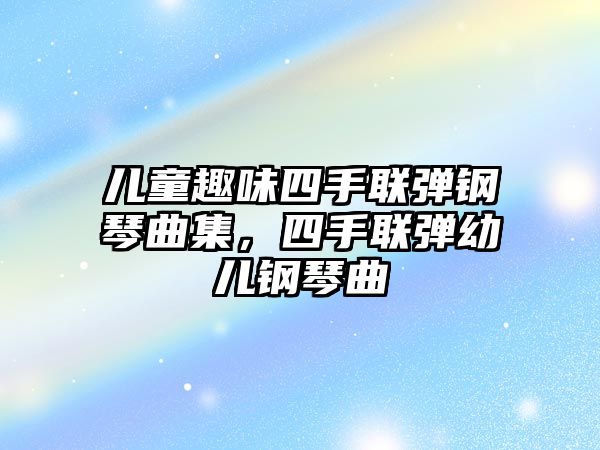 兒童趣味四手聯彈鋼琴曲集，四手聯彈幼兒鋼琴曲