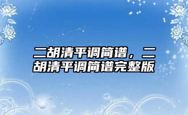 二胡清平調(diào)簡譜，二胡清平調(diào)簡譜完整版