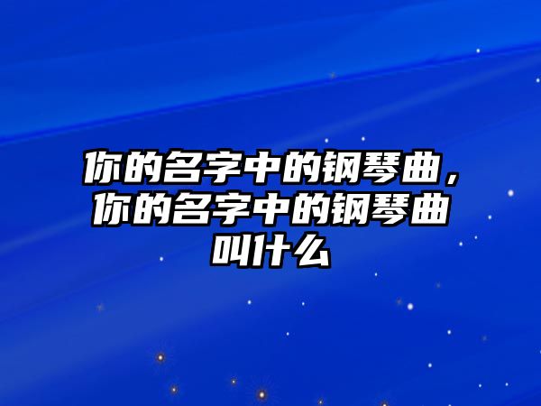 你的名字中的鋼琴曲，你的名字中的鋼琴曲叫什么