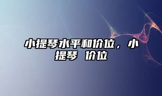 小提琴水平和價(jià)位，小提琴 價(jià)位