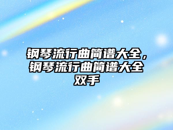 鋼琴流行曲簡(jiǎn)譜大全，鋼琴流行曲簡(jiǎn)譜大全雙手