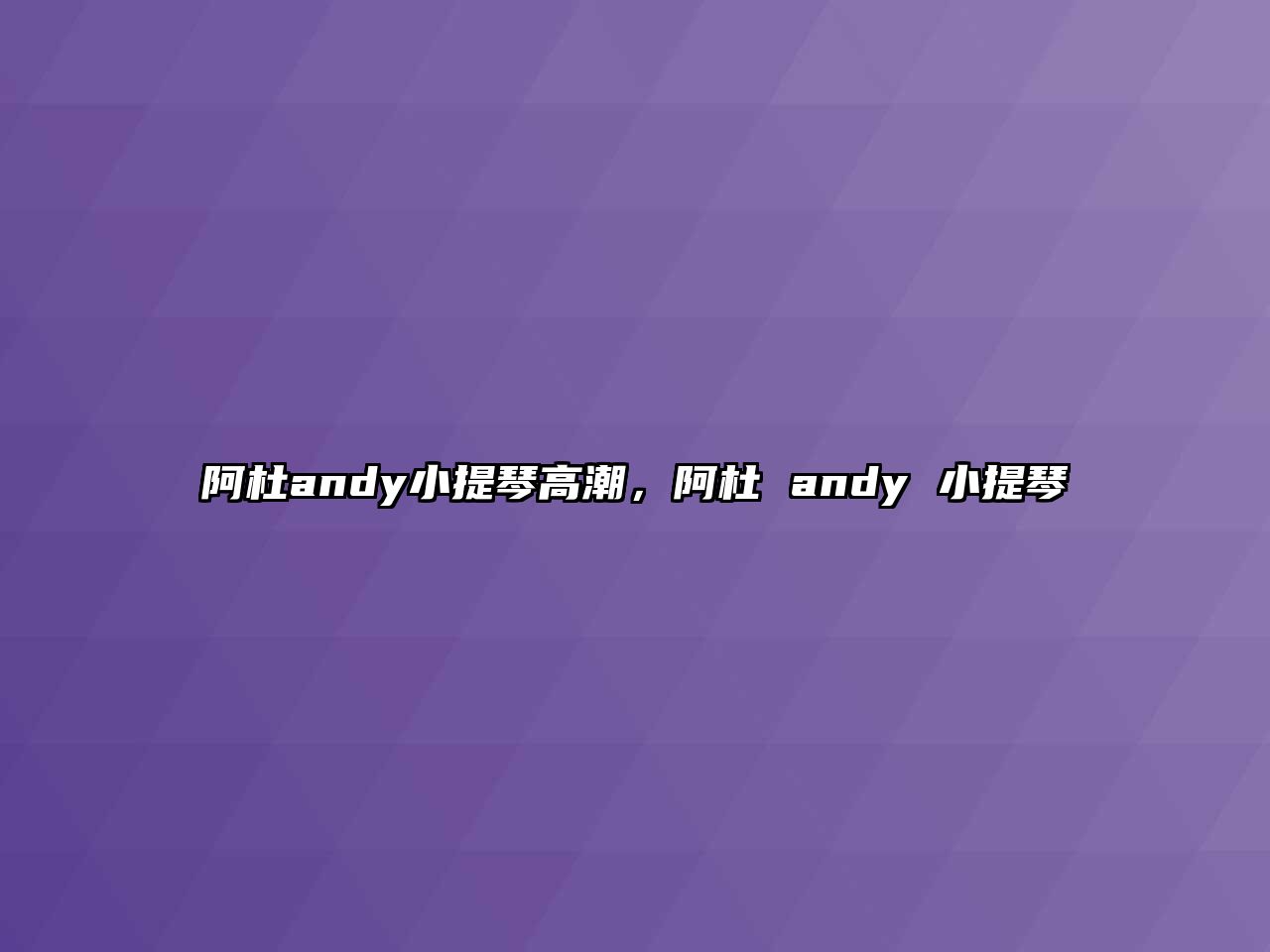 阿杜andy小提琴高潮，阿杜 andy 小提琴