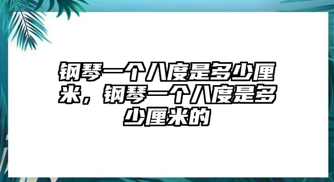 鋼琴一個(gè)八度是多少厘米，鋼琴一個(gè)八度是多少厘米的