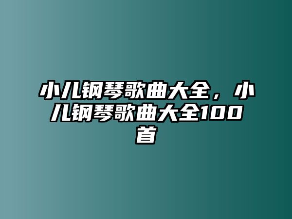 小兒鋼琴歌曲大全，小兒鋼琴歌曲大全100首