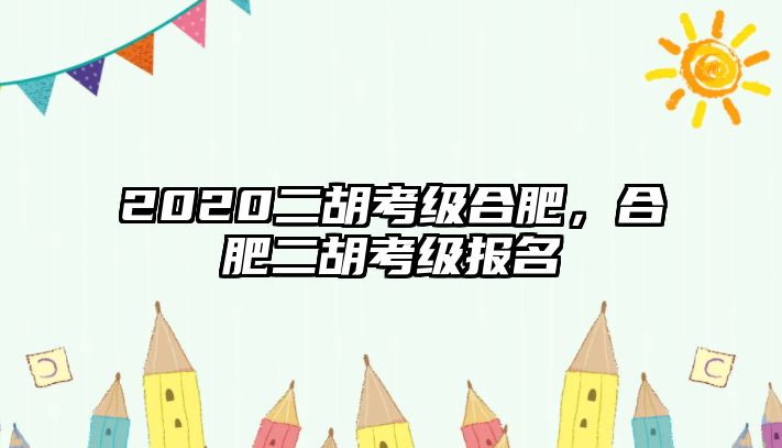 2020二胡考級(jí)合肥，合肥二胡考級(jí)報(bào)名